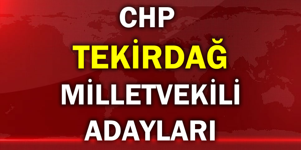 CUMHURİYET HALK PARTİSİ TEKİRDAĞ MİLLETVEKİLİ ADAY LİSTESİ